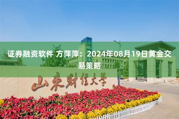 证券融资软件 方萍萍：2024年08月19日黄金交易策略