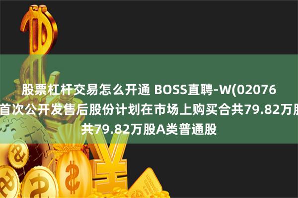 股票杠杆交易怎么开通 BOSS直聘-W(02076.HK)：根据首次公开发售后股份计划在市场上购买合共79.82万股A类普通股