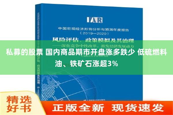 私募的股票 国内商品期市开盘涨多跌少 低硫燃料油、铁矿石涨超3%