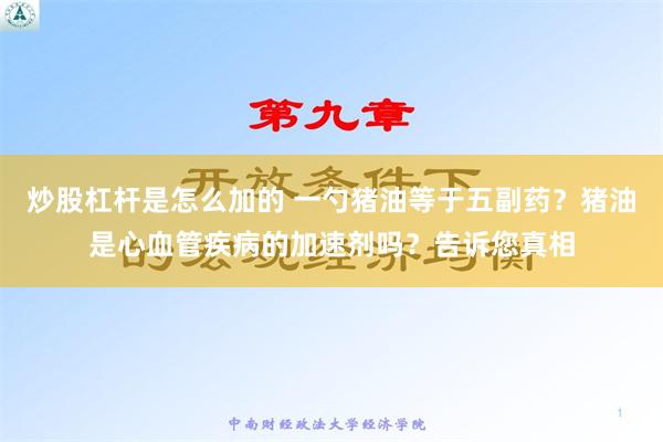 炒股杠杆是怎么加的 一勺猪油等于五副药？猪油是心血管疾病的加速剂吗？告诉您真相