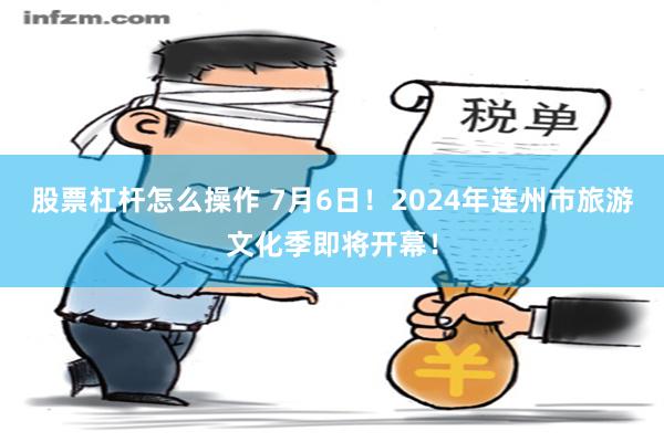 股票杠杆怎么操作 7月6日！2024年连州市旅游文化季即将开幕！