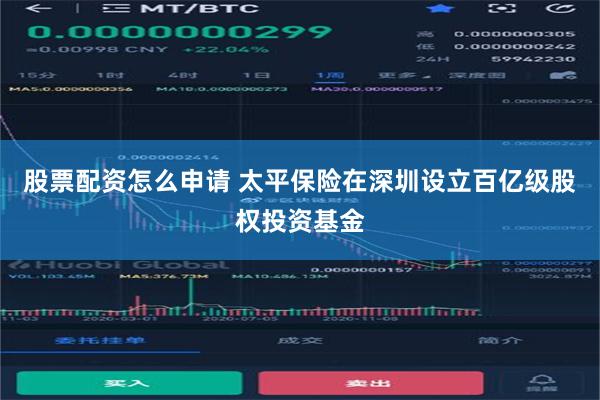 股票配资怎么申请 太平保险在深圳设立百亿级股权投资基金