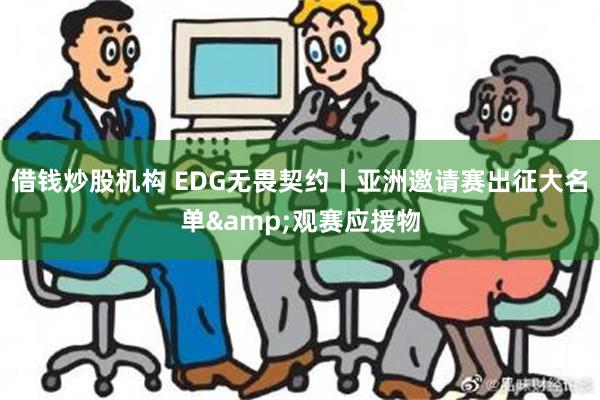 借钱炒股机构 EDG无畏契约丨亚洲邀请赛出征大名单&观赛应援物