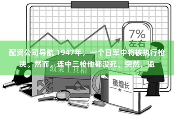 配资公司导航 1947年，一个日军中将被执行枪决。然而，连中三枪他都没死。突然，监