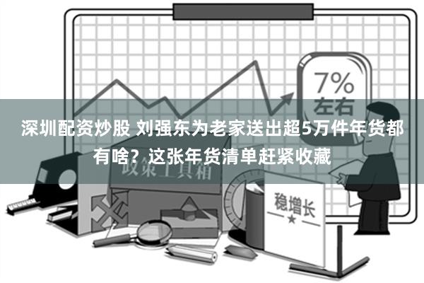 深圳配资炒股 刘强东为老家送出超5万件年货都有啥？这张年货清单赶紧收藏