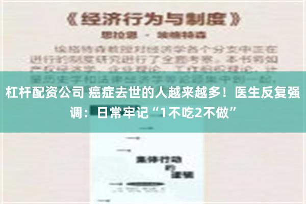 杠杆配资公司 癌症去世的人越来越多！医生反复强调：日常牢记“1不吃2不做”