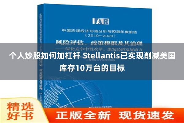 个人炒股如何加杠杆 Stellantis已实现削减美国库存10万台的目标